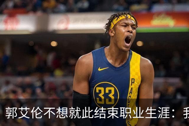 郭艾伦不想就此结束职业生涯：我会努力再试一试！