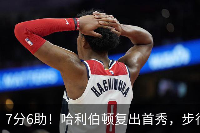 7分6助！哈利伯顿复出首秀，步行者能否成为黑马？
